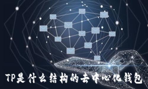  
TP是什么结构的去中心化钱包
