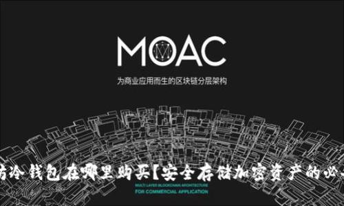 以太坊冷钱包在哪里购买？安全存储加密资产的必备指南