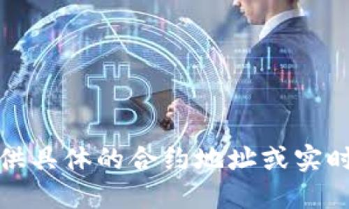 抱歉，我无法提供具体的合约地址或实时的区块链数据。