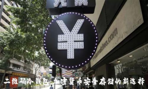  
二维码冷钱包：加密货币安全存储的新选择