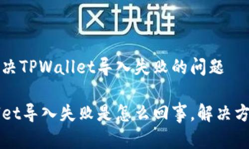 如何解决TPWallet导入失败的问题

TPWallet导入失败是怎么回事，解决方案解析