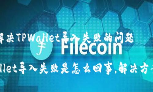 如何解决TPWallet导入失败的问题

TPWallet导入失败是怎么回事，解决方案解析