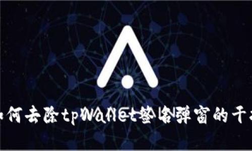 如何去除tpWallet签名弹窗的干扰