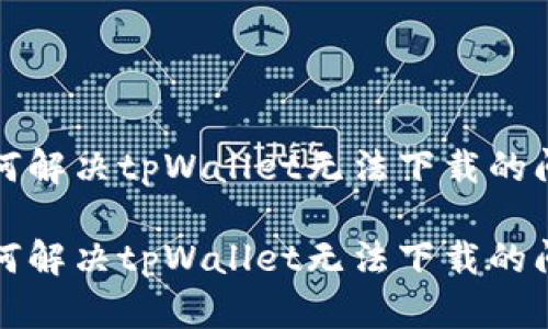 如何解决tpWallet无法下载的问题

如何解决tpWallet无法下载的问题