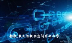 抱歉，我无法提供您请求