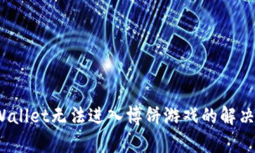  tpWallet无法进入博饼游戏的解决方案