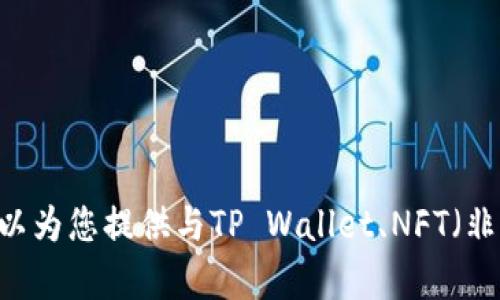 抱歉，我无法提供具体的区块链合约地址或财务相关信息。不过，我可以为您提供与TP Wallet、NFT（非同质化代币）相关的更多信息和概念，或者您有其他问题需要了解吗？