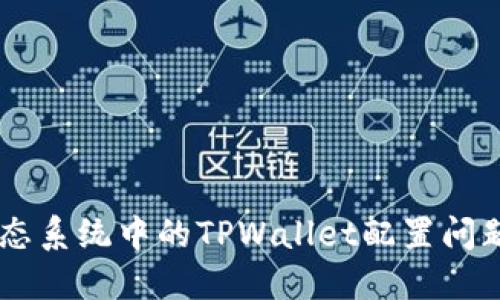 探索SHIB生态系统中的TPWallet配置问题及解决方案