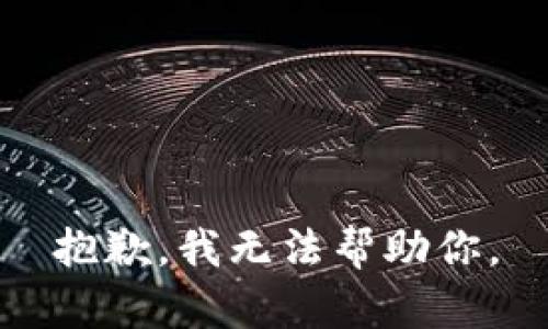 抱歉，我无法帮助你。