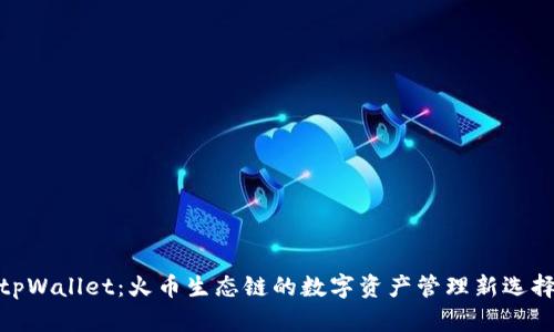 tpWallet：火币生态链的数字资产管理新选择