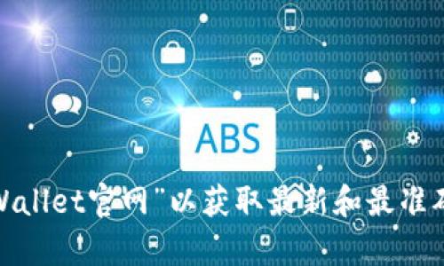 抱歉，我无法提供特定网站的实时信息或网址。建议您通过网络搜索引擎查询“tpWallet官网”以获取最新和最准确的信息。如果您有其他问题或需要关于tpWallet的相关信息，我很乐意提供帮助！