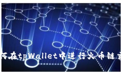 如何在tpWallet中进行火币链交易