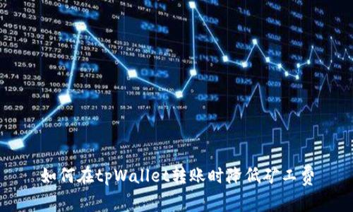 如何在tpWallet转账时降低矿工费