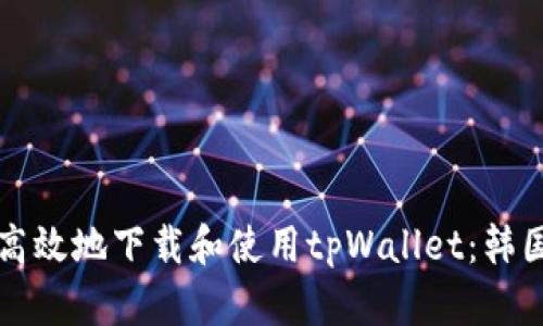如何安全高效地下载和使用tpWallet：韩国用户指南