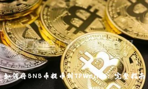 如何将BNB币提币到TPWallet: 完整指南