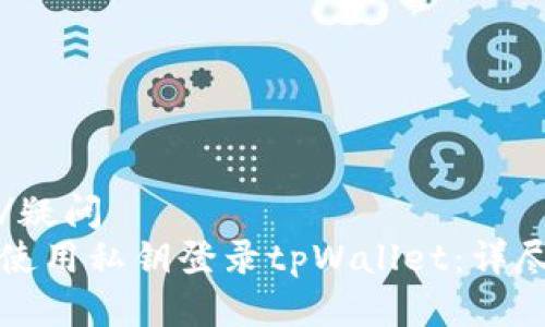疑问/疑问
如何使用私钥登录tpWallet：详尽指南