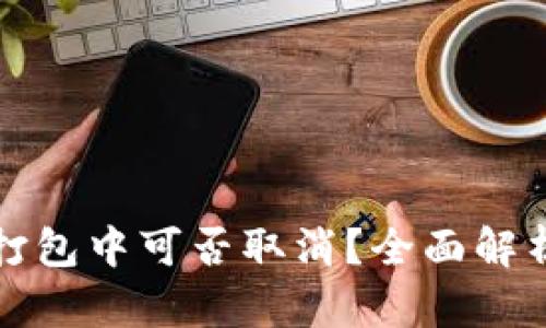 : tpWallet打包中可否取消？全面解析与解决方案