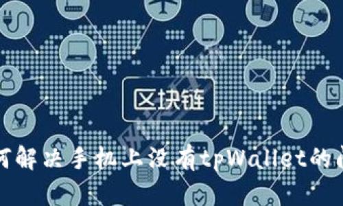 如何解决手机上没有tpWallet的问题