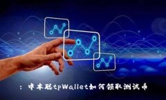 : 中本聪tpWallet如何领取测试币