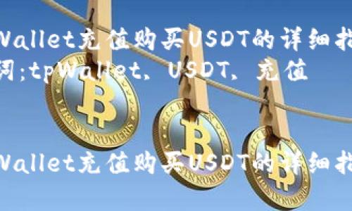 在tpWallet充值购买USDT的详细指南  
关键词：tpWallet, USDT, 充值  


在tpWallet充值购买USDT的详细指南