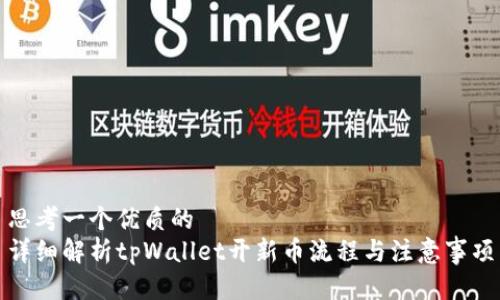 思考一个优质的  
详细解析tpWallet开新币流程与注意事项