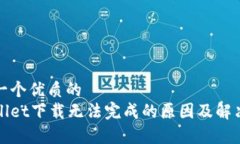 思考一个优质的tpWallet下载无法完成的原因及解决