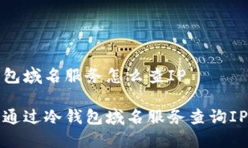 冷钱包域名服务怎么查IP

怎样通过冷钱包域名服务查询IP地址