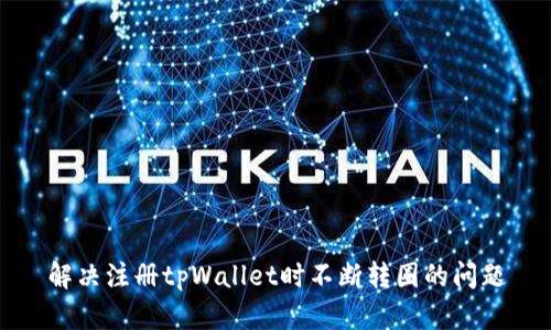 解决注册tpWallet时不断转圈的问题
