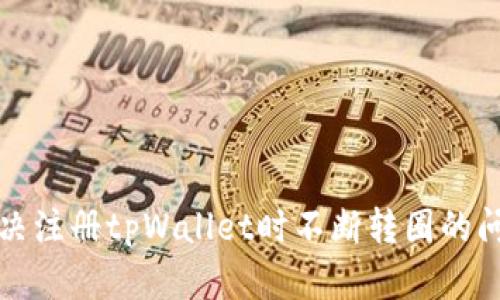 解决注册tpWallet时不断转圈的问题