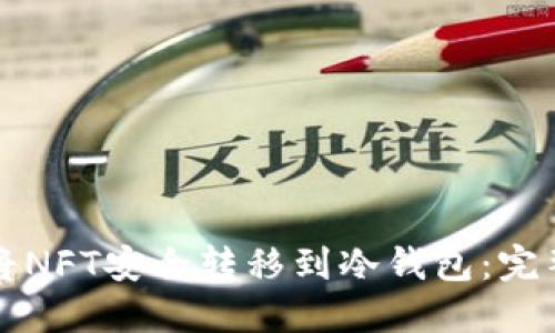 如何将NFT安全转移到冷钱包：完整指南