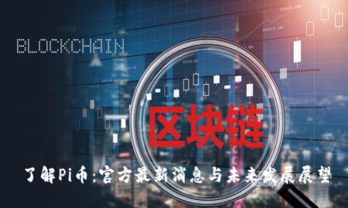 了解Pi币：官方最新消息与未来发展展望