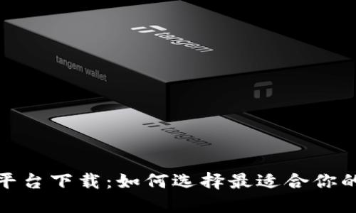 数字货币平台下载：如何选择最适合你的交易工具