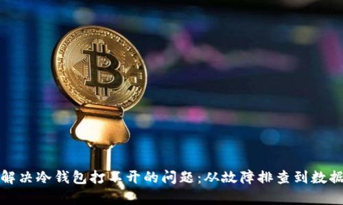 如何解决冷钱包打不开的问题：从故障排查到数据恢复