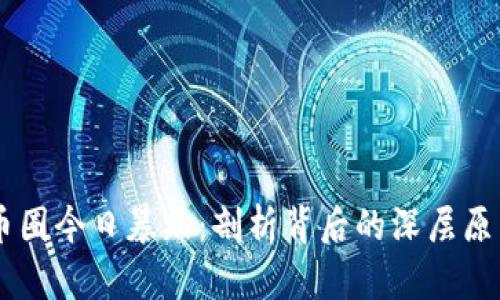 币圈今日暴跌：剖析背后的深层原因